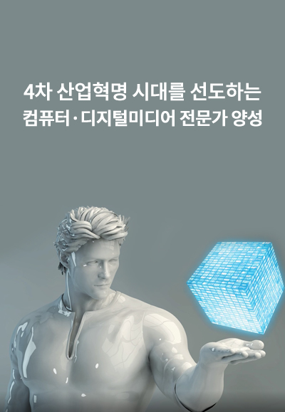 4차 산업혁명 시대를 선도하는 컴퓨터•디지털미디어 전문가 양성